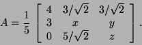 \begin{displaymath}A={1\over 5}\, \left[\begin{array}{ccc}
4 & 3/\sqrt{2} & 3/\...
...{2} \\
3 & x & y \\
0 & 5/\sqrt{2} & z \end{array}\right]. \end{displaymath}